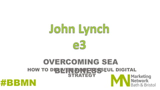 OVERCOMING SEA
BLINDNESS -
#BBMN
HOW TO DELIVER A SUCCESSFUL DIGITAL
STRATEGY
 