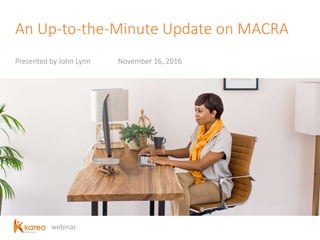 webinar
An Up-to-the-Minute Update on MACRA
Presented by John Lynn November 16, 2016
 