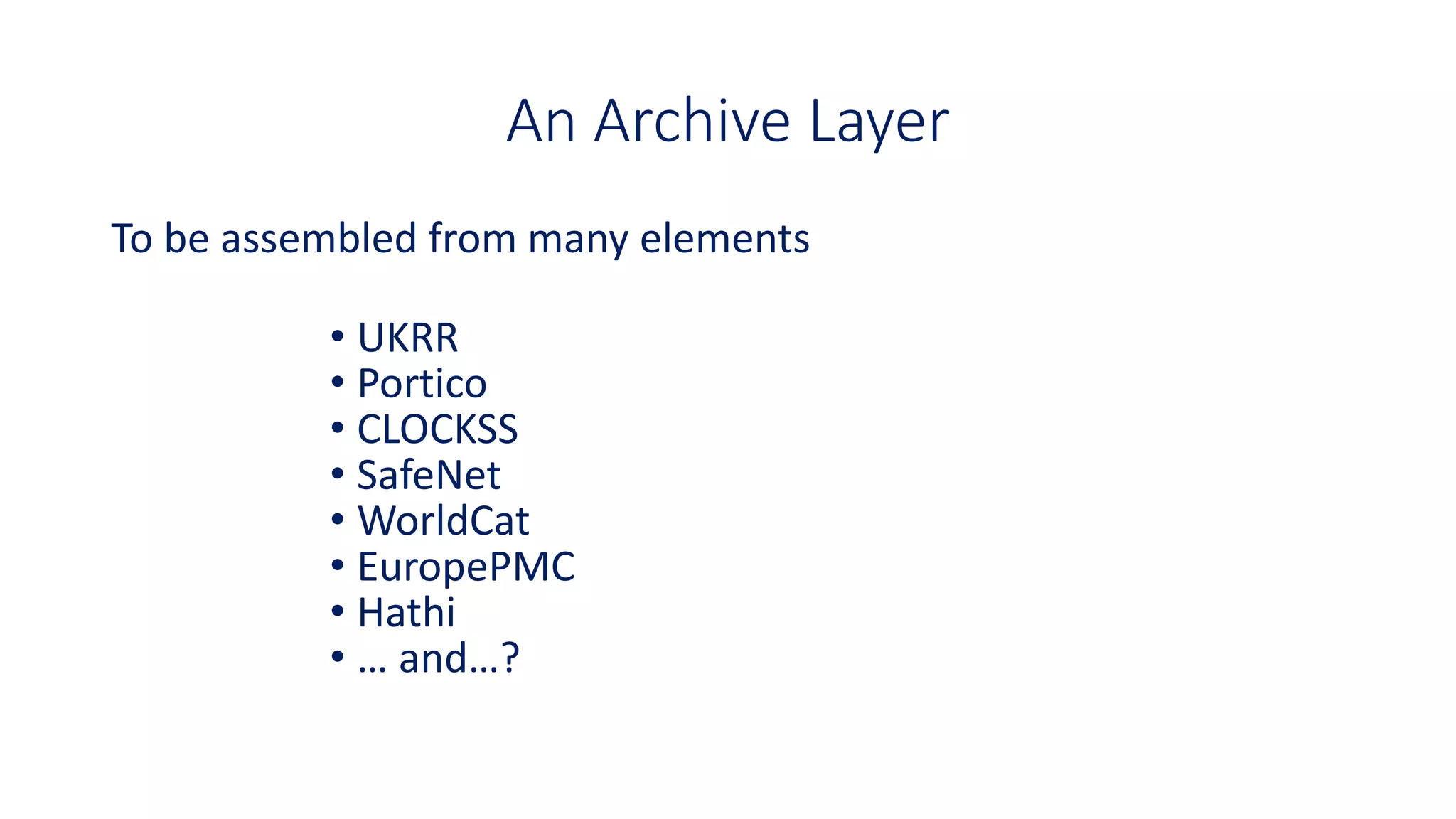 An Archive Layer
To be assembled from many elements
• UKRR
• Portico
• CLOCKSS
• SafeNet
• WorldCat
• EuropePMC
• Hathi
• … and…?
 