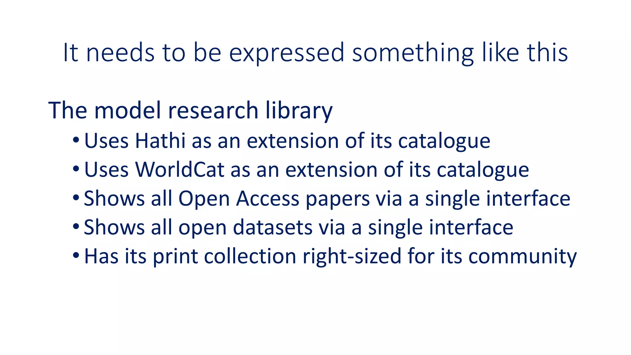 It needs to be expressed something like this
The model research library
•Uses Hathi as an extension of its catalogue
•Uses WorldCat as an extension of its catalogue
•Shows all Open Access papers via a single interface
•Shows all open datasets via a single interface
•Has its print collection right-sized for its community
 