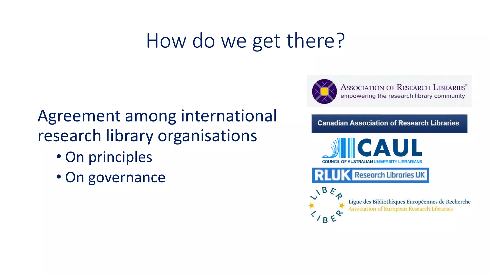 How do we get there?
Agreement among international
research library organisations
• On principles
• On governance
 