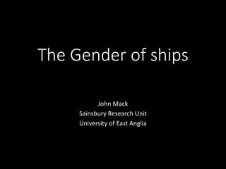 The Gender of ships
John Mack
Sainsbury Research Unit
University of East Anglia
 