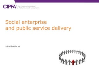 Social enterprise and public service delivery John Maddocks 