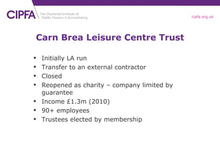 Carn Brea Leisure Centre Trust <ul><li>Initially LA run </li></ul><ul><li>Transfer to an external contractor </li></ul><ul...