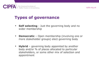 Types of governance <ul><li>Self selecting  - Just the governing body and no wider membership </li></ul><ul><li>Democratic...
