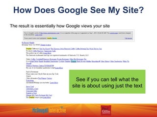 How Does Google See My Site? The result is essentially how Google views your site See if you can tell what the site is about using just the text 