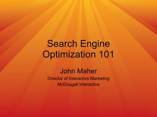 Search Engine Optimization 101 John Maher Director of Interactive Marketing McDougall Interactive 