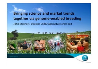 Bringing science and market trends 
together via genome‐enabled breeding
John Manners, Director CSIRO Agriculture and Food
 