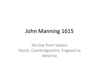 John Manning 1615

        His line from Soham
Parish, Cambridgeshire, England to
               America
 