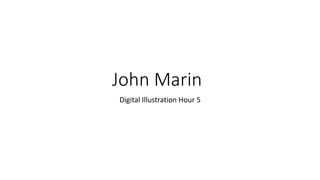 John Marin
Digital Illustration Hour 5
 