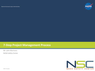National Aeronautics Space Administration




    7-Step Project Management Process
    Mr. John Marinaro
    NASA Safety Center




    www.nasa.gov
 