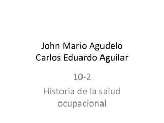 John Mario Agudelo
Carlos Eduardo Aguilar
10-2
Historia de la salud
ocupacional
 