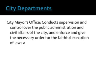 City Departments City Mayor's Office: Conducts supervision and control over the public administration and civil affairs of the city, and enforce and give the necessary order for the faithful execution of laws a