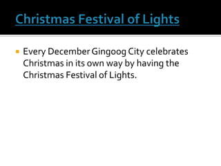  Christmas Festival of LightsEvery December Gingoog City celebrates Christmas in its own way by having the Christmas Festival of Lights.
