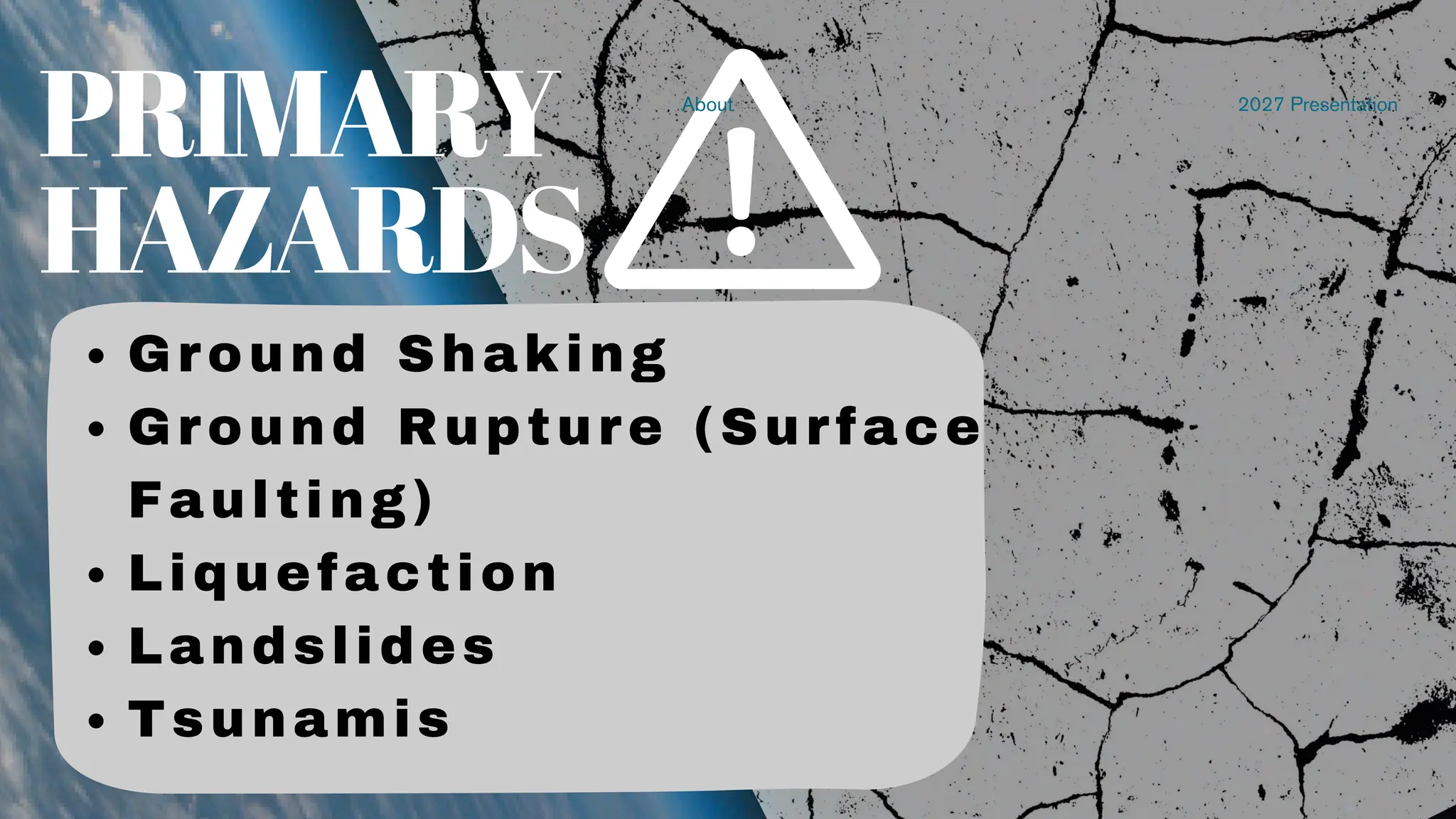 About 2027 Presentation
PRIMARY
HAZARDS
Ground Shaking
Ground Rupture (Surface
Faulting)
Liquefaction
Landslides
Tsunamis​
 