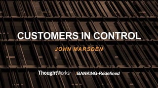 /BANKING-Redefined
CUSTOMERS IN CONTROL
JOHN MARSDEN
 