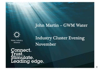 John Martin – GWM Water
Industry Cluster Evening
November
 