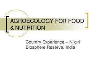 Country Experience – Nilgiri
Biosphere Reserve, India
AGROECOLOGY FOR FOOD
& NUTRITION
 