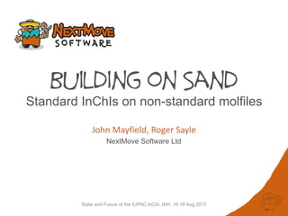 State and Future of the IUPAC InChI, NIH, 16-18 Aug 2017
Building on Sand
John	Mayfield,	Roger	Sayle
NextMove Software Ltd
Standard InChIs on non-standard molfiles
 