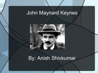 John Maynard Keynes
By: Anish Shivkumar
 