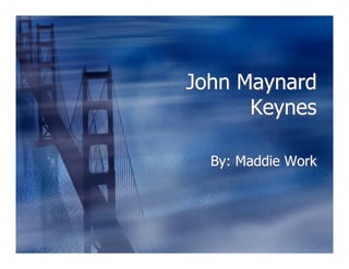 John Maynard
      Keynes

  By: Maddie Work
 