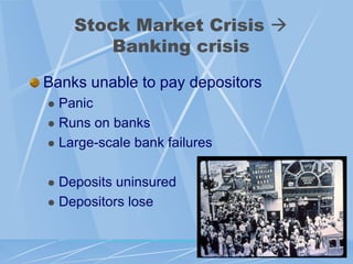 Stock Market Crisis 
       Banking crisis

Banks unable to pay depositors
 Panic
 Runs on banks

 Large-scale bank failures



 Deposits uninsured
 Depositors lose
 
