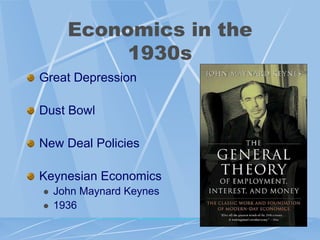 Economics in the
           1930s
Great Depression

Dust Bowl

New Deal Policies

Keynesian Economics
   John Maynard Keynes
   1936
 