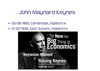 John Maynard Keynes
• 05/06/1883, Cambridge, Inglaterra
• 21/04/1946, East Sussex, Inglaterra
 