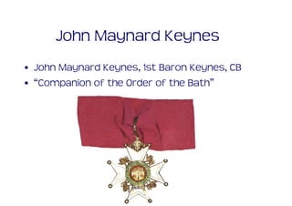 John Maynard Keynes
• John Maynard Keynes, 1st Baron Keynes, CB
• “Companion of the Order of the Bath”
 