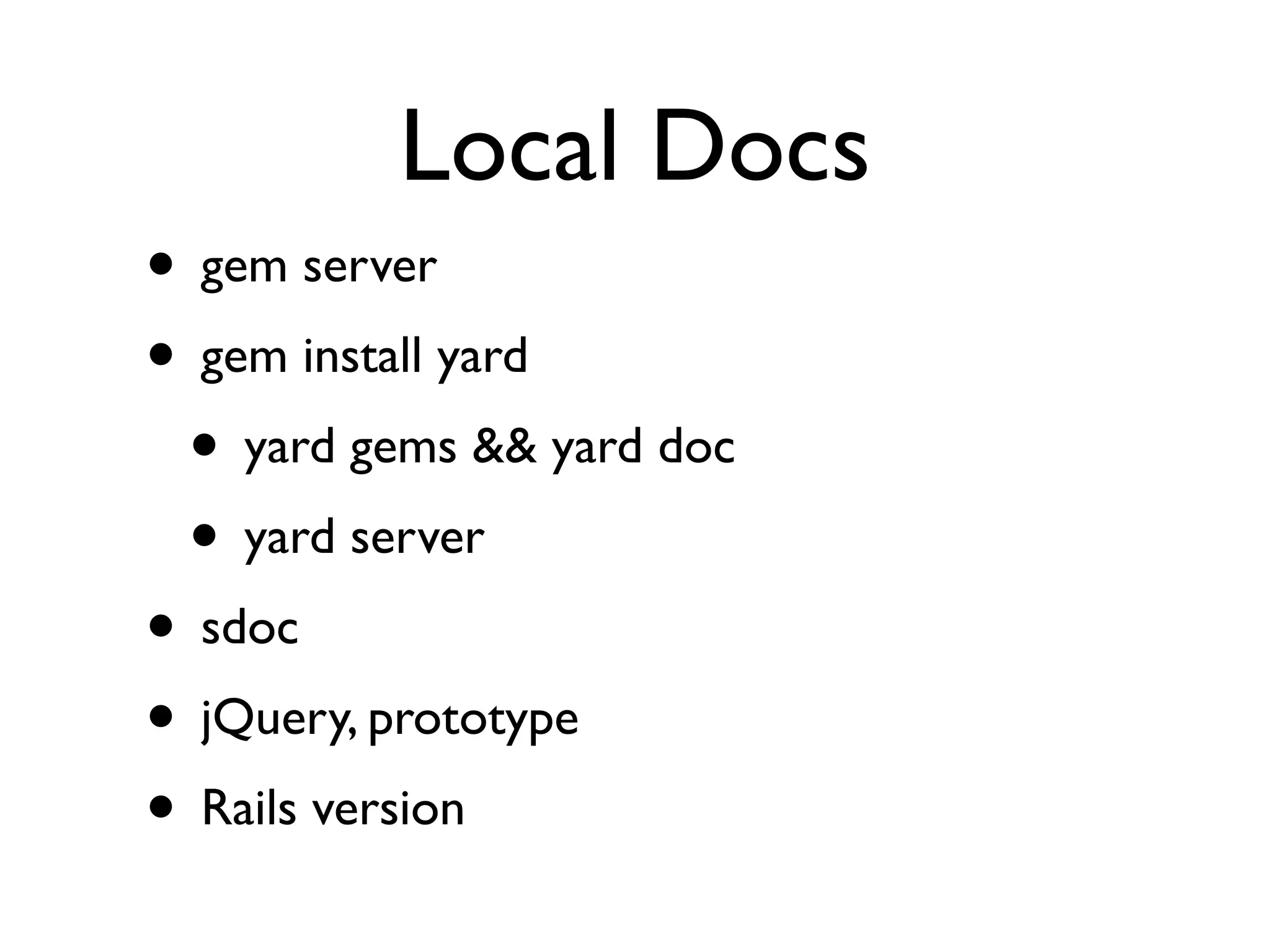 Local Docs
• gem server
• gem install yard
 • yard gems && yard doc
 • yard server
• sdoc
• jQuery, prototype
• Rails version
 