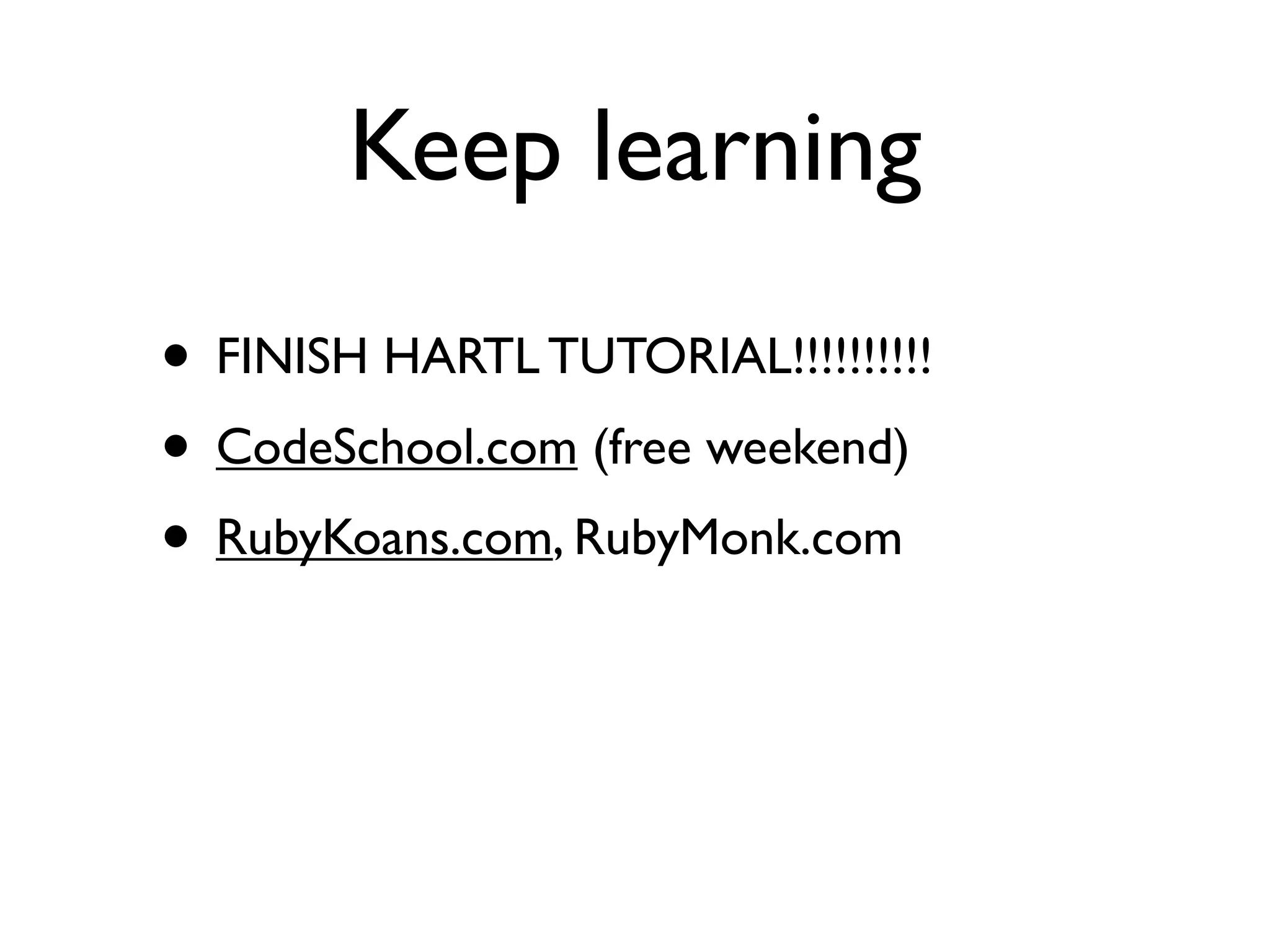 Keep learning
• FINISH HARTL TUTORIAL!!!!!!!!!!
• CodeSchool.com (free weekend)
• RubyKoans.com, RubyMonk.com
 