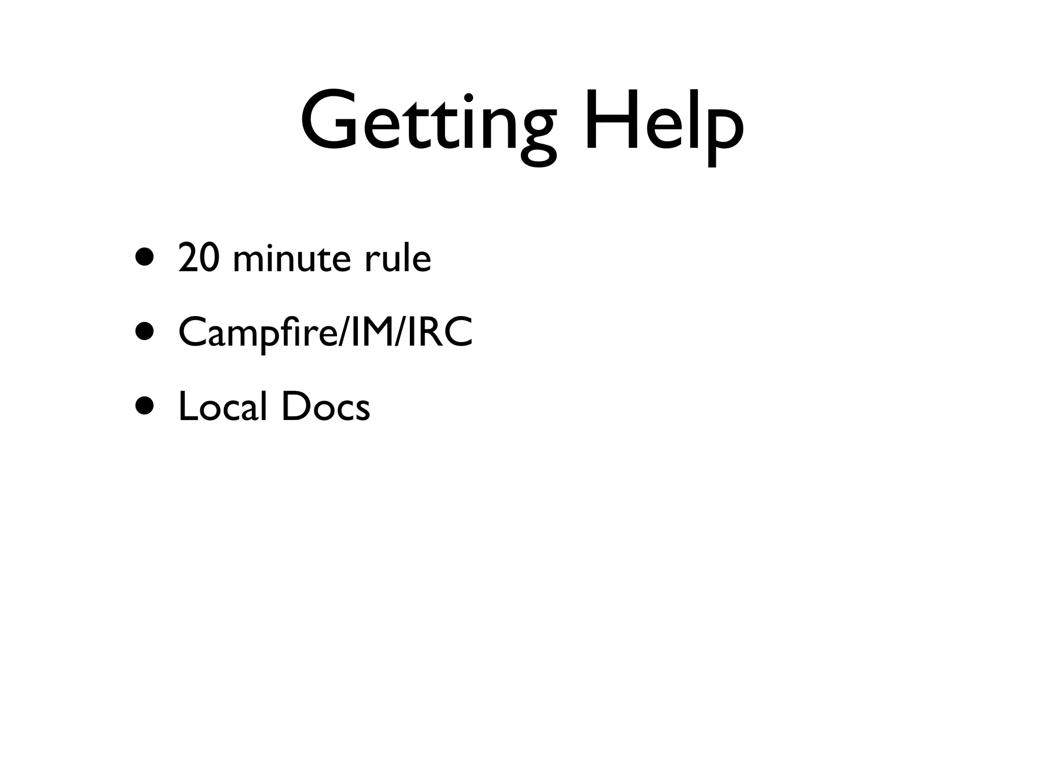 Getting Help
• 20 minute rule
• Campﬁre/IM/IRC
• Local Docs
 