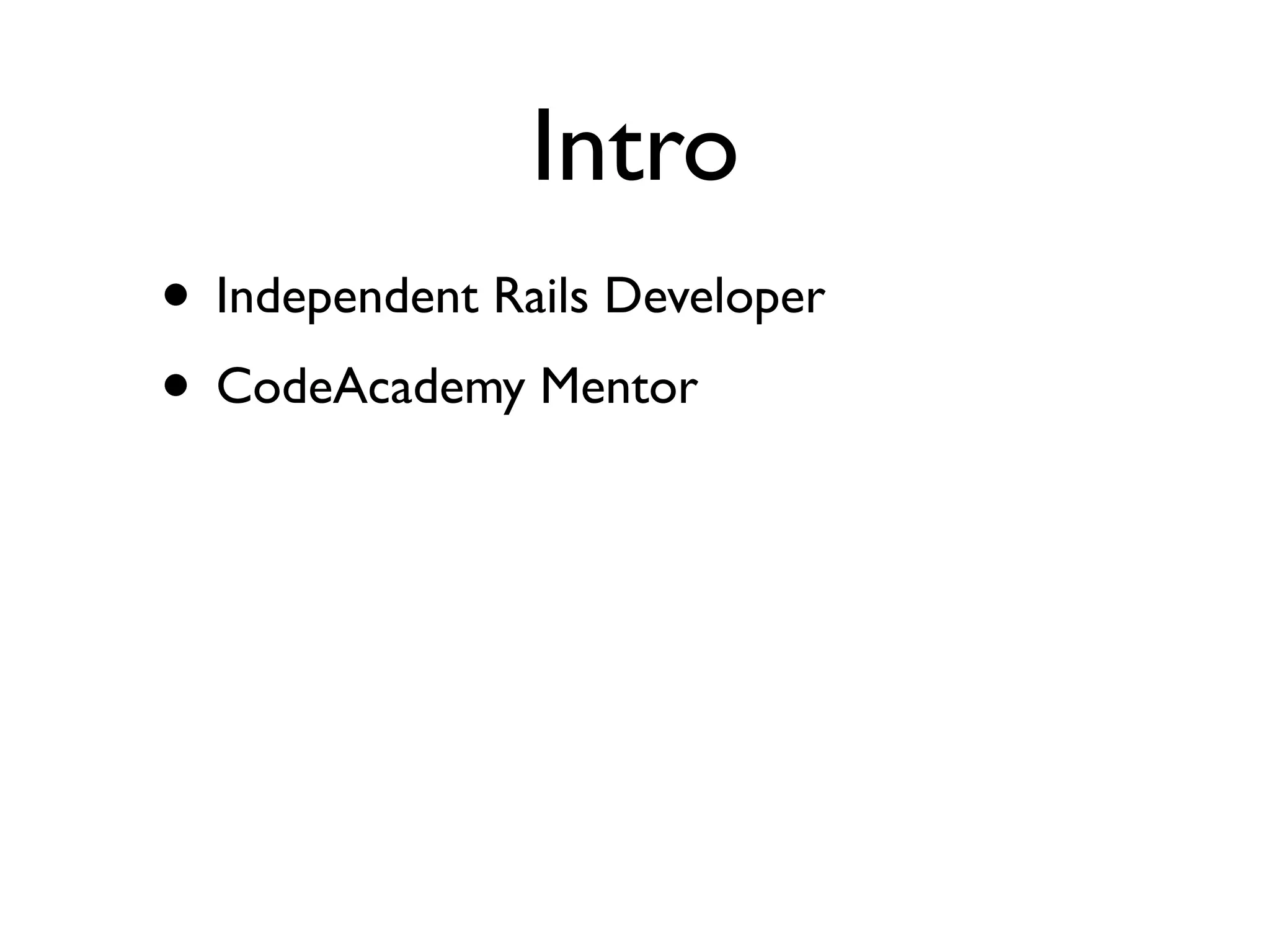 Intro
• Independent Rails Developer
• CodeAcademy Mentor
 