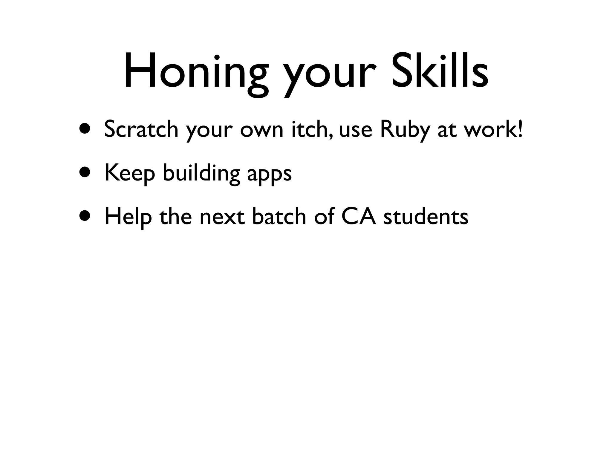 Honing your Skills
• Scratch your own itch, use Ruby at work!
• Keep building apps
• Help the next batch of CA students
 
