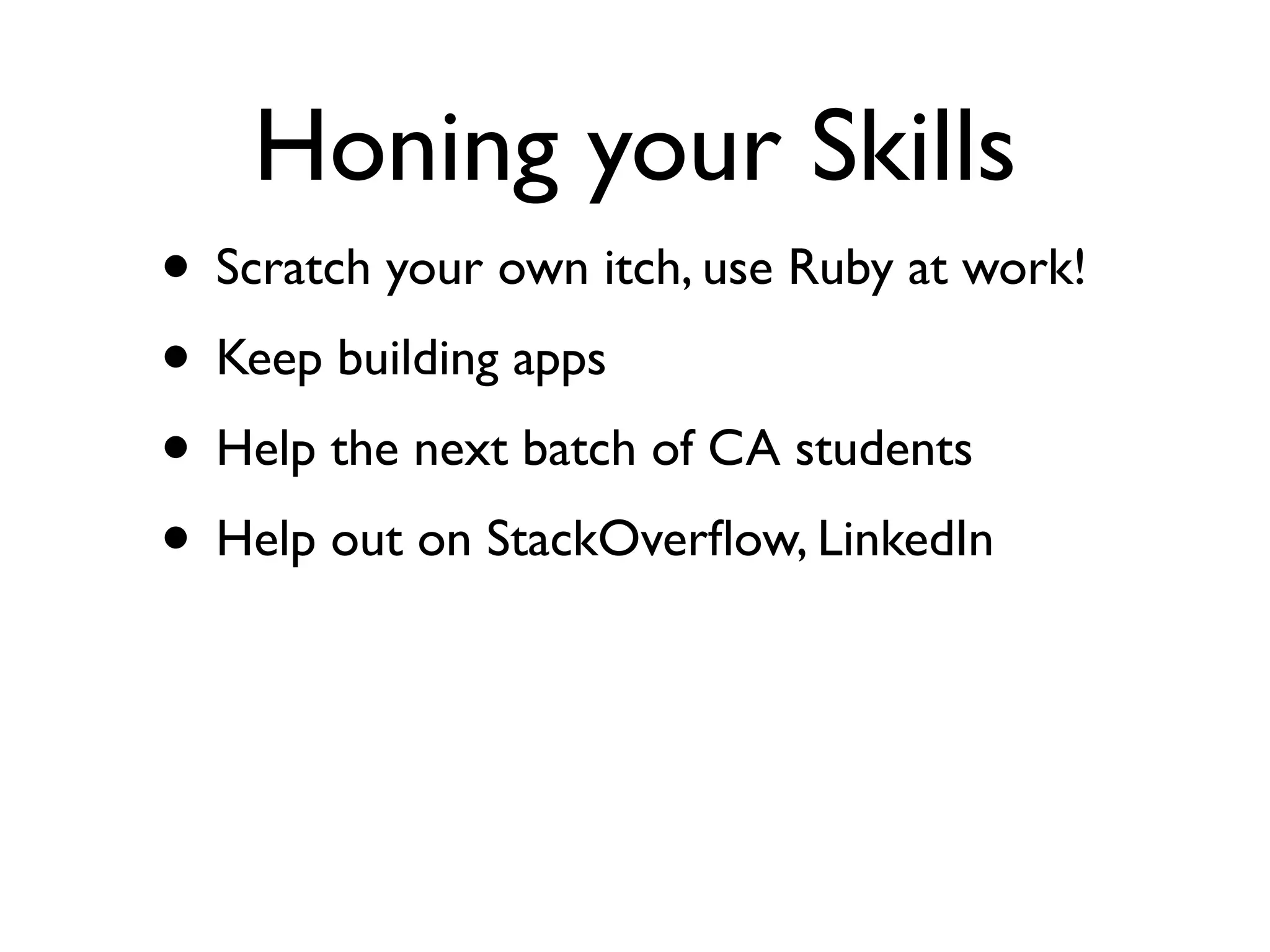 Honing your Skills
• Scratch your own itch, use Ruby at work!
• Keep building apps
• Help the next batch of CA students
• Help out on StackOverﬂow, LinkedIn
 