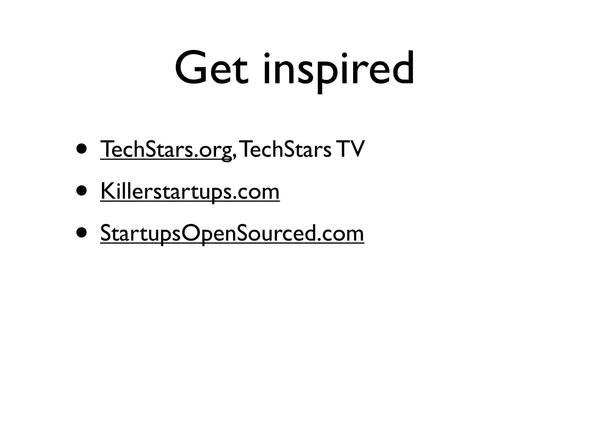 Get inspired
• TechStars.org, TechStars TV
• Killerstartups.com
• StartupsOpenSourced.com
 