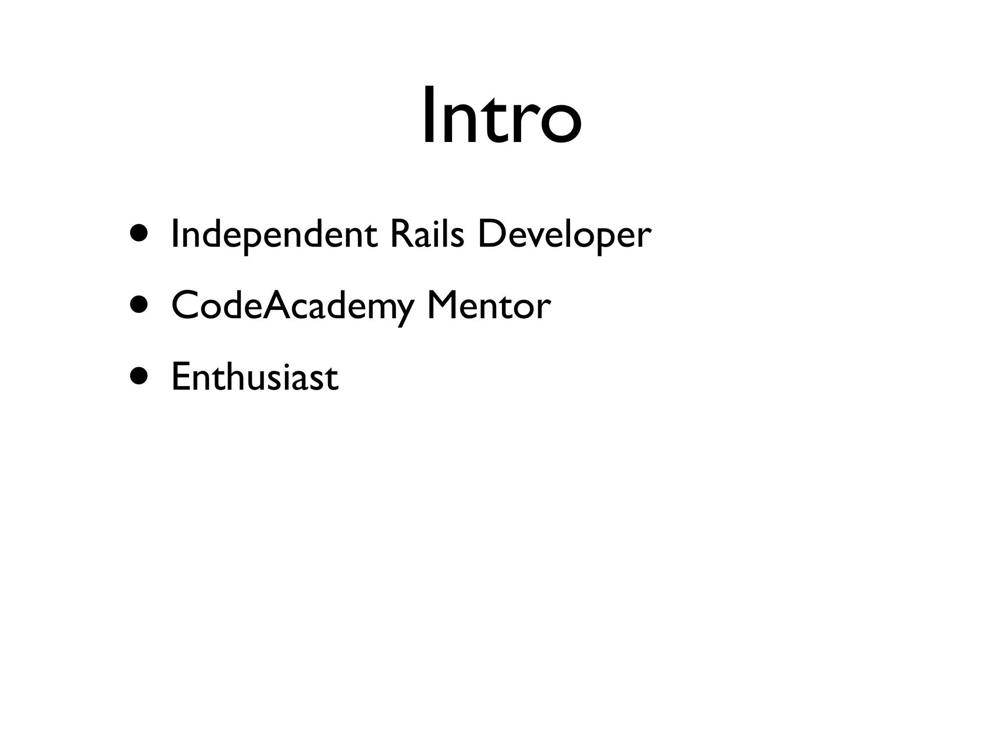 Intro
• Independent Rails Developer
• CodeAcademy Mentor
• Enthusiast
 