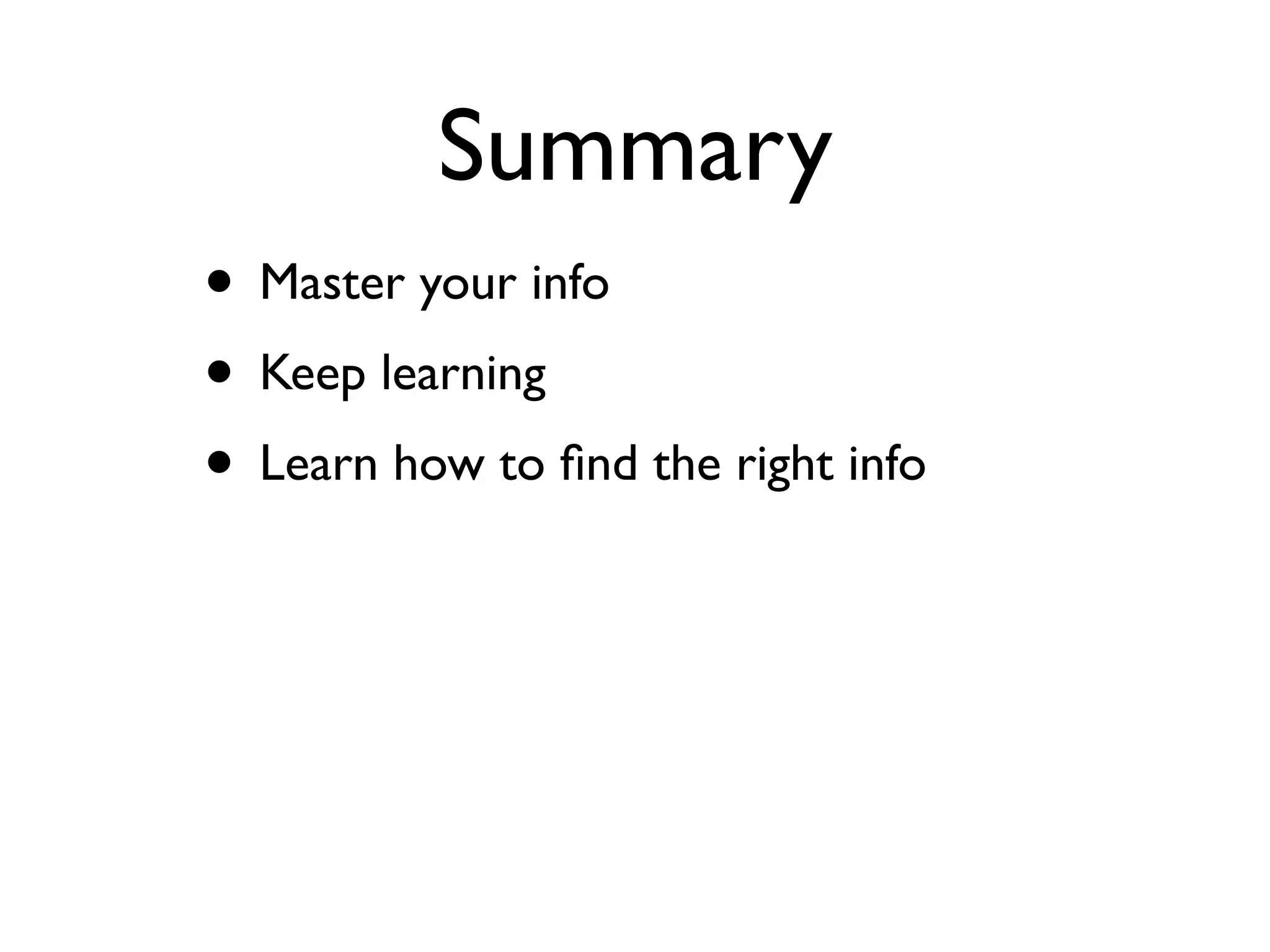 Summary
• Master your info
• Keep learning
• Learn how to ﬁnd the right info
 