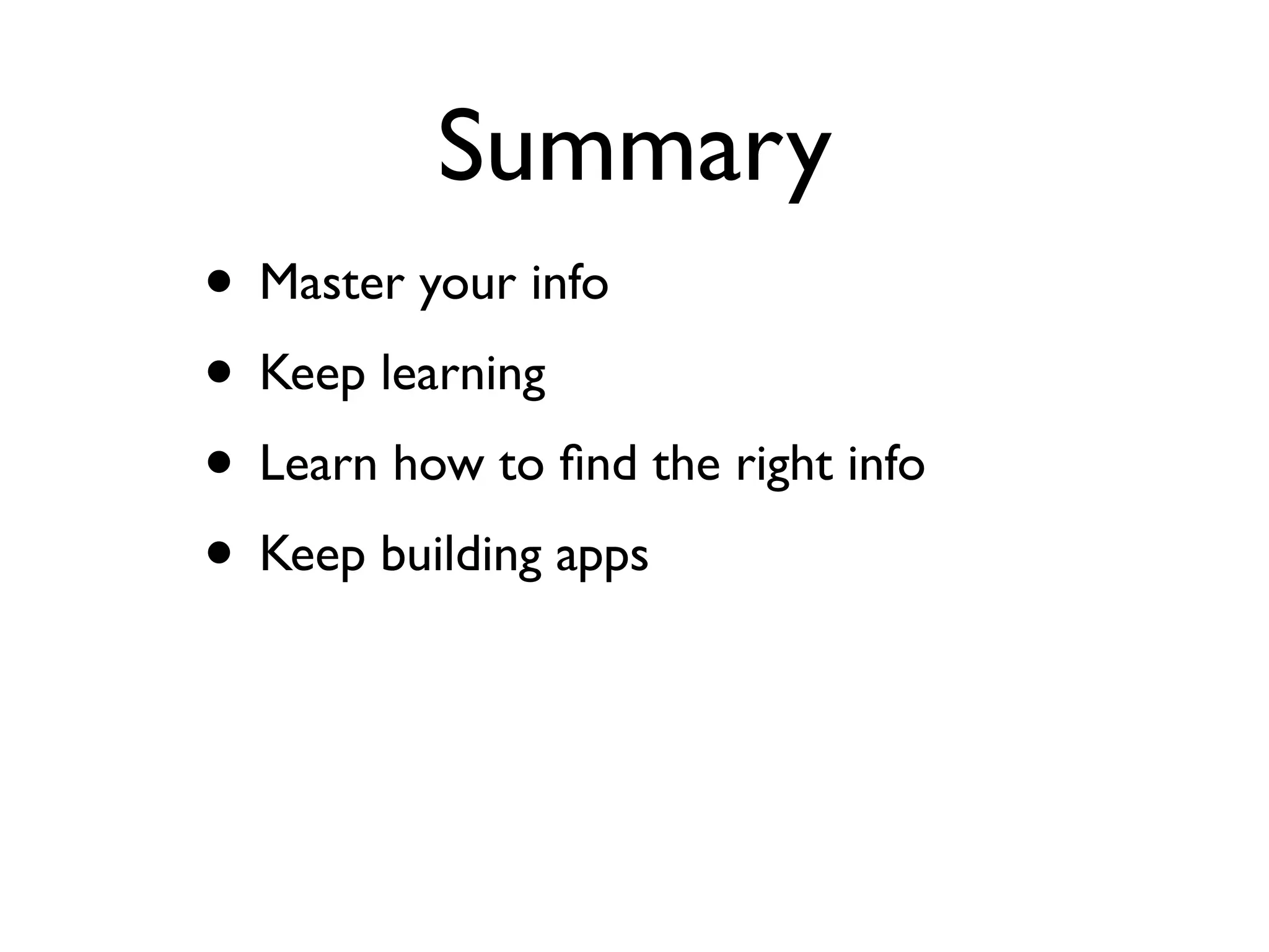 Summary
• Master your info
• Keep learning
• Learn how to ﬁnd the right info
• Keep building apps
 