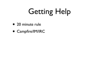 Getting Help
• 20 minute rule
• Campﬁre/IM/IRC
 