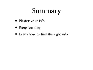 Summary
• Master your info
• Keep learning
• Learn how to ﬁnd the right info
 