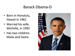 Barack Obama-D
• Born in Honolulu,
  Hawaii in 1961
• Married his wife,
  Michelle, in 1992
• Has two children-
  Malia and Sasha
 