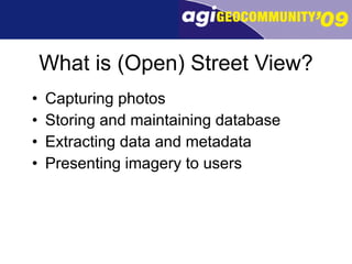What is (Open) Street View? Capturing photos Storing and maintaining database Extracting data and metadata Presenting imagery to users 