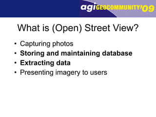 What is (Open) Street View? Capturing photos Storing and maintaining database Extracting data Presenting imagery to users 