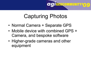 Capturing Photos Normal Camera + Separate GPS Mobile device with combined GPS + Camera, and bespoke software Higher-grade cameras and other equipment 