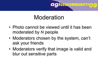 Moderation Photo cannot be viewed until it has been moderated by  N  people Moderators chosen by the system, can’t ask your friends Moderators verify that image is valid and blur out sensitive parts 