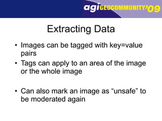 Extracting Data Images can be tagged with key=value pairs Tags can apply to an area of the image or the whole image Can also mark an image as “unsafe” to be moderated again 
