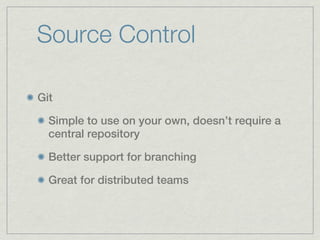 Source Control

Git

  Simple to use on your own, doesn’t require a
  central repository

  Better support for branching

  Great for distributed teams
 