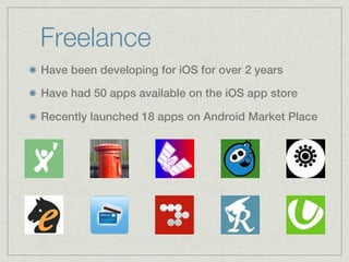Freelance
Have been developing for iOS for over 2 years

Have had 50 apps available on the iOS app store

Recently launched 18 apps on Android Market Place
 