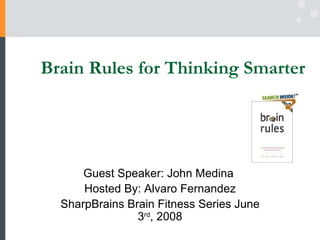 Brain Rules for Thinking Smarter




      Guest Speaker: John Medina
      Hosted By: Alvaro Fernandez
  SharpBrains Brain Fitness Series June
                3rd, 2008
 